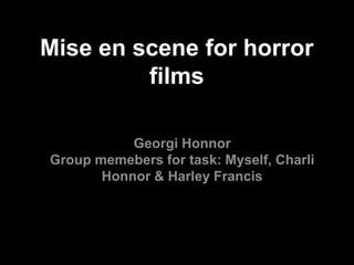 Mise en scene for horror
films
Georgi Honnor
Group memebers for task: Myself, Charli
Honnor & Harley Francis

 