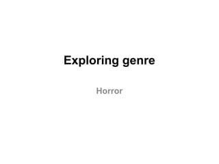 Exploring genre
Horror