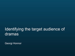 Identifying the target audience of
dramas
Georgi Honnor

 
