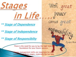 ** Stage of Dependence
** Stage of Independence
** Stage of Responsibilty
There is the need for you to lay the right kind of
foundation for your future success.
Money management skills are important for your
success in all three stages, especially the last two.
 