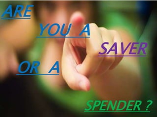 ARE
YOU A
SAVER
OR A
SPENDER ?
 