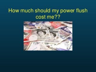 How much should my power flush
         cost me??
 