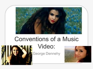 Conventions of a Music
Video:
George Dennehy
 