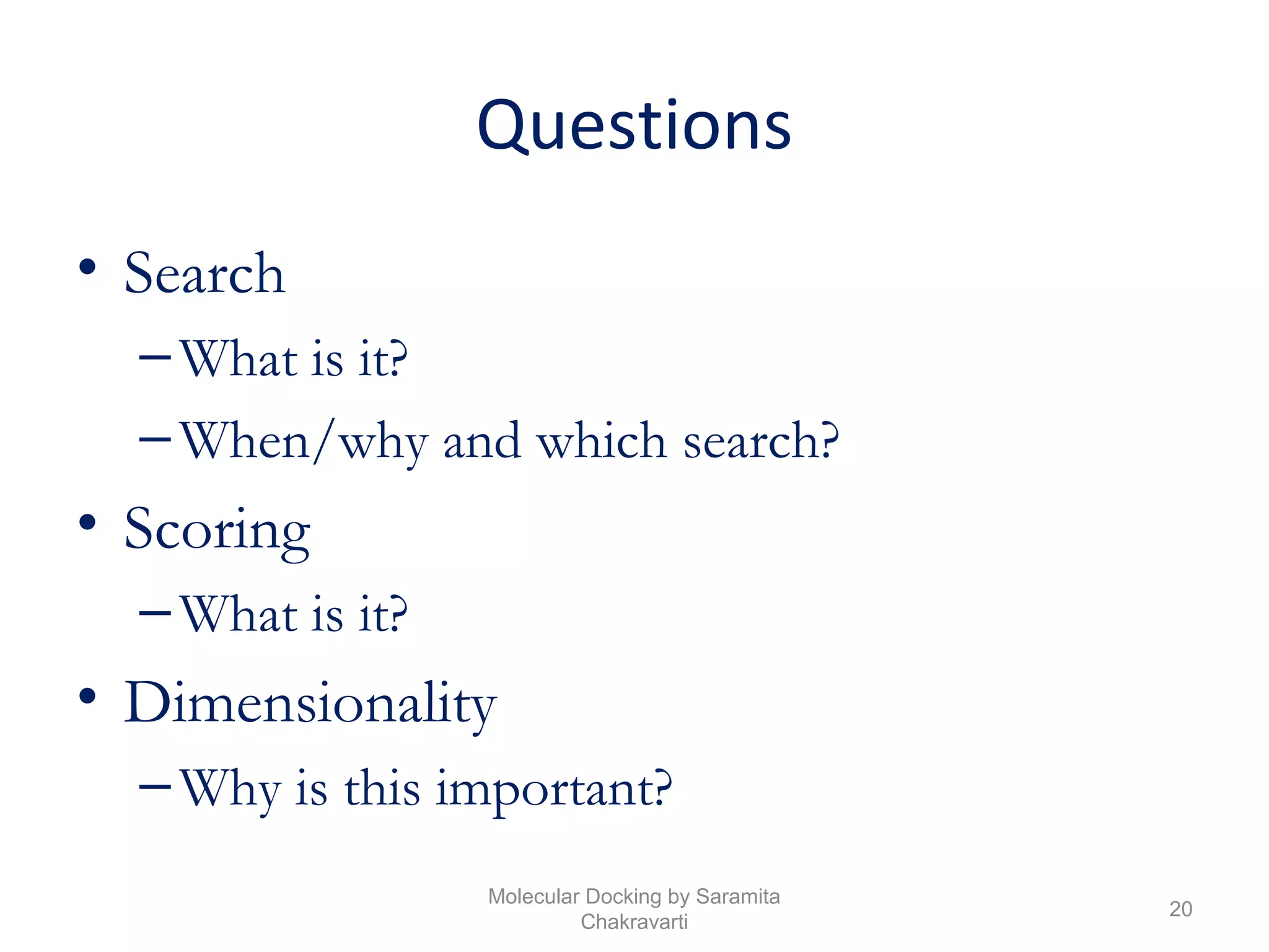 Questions
• Search
–What is it?
–When/why and which search?
• Scoring
–What is it?
• Dimensionality
–Why is this important?
20
Molecular Docking by Saramita
Chakravarti
 