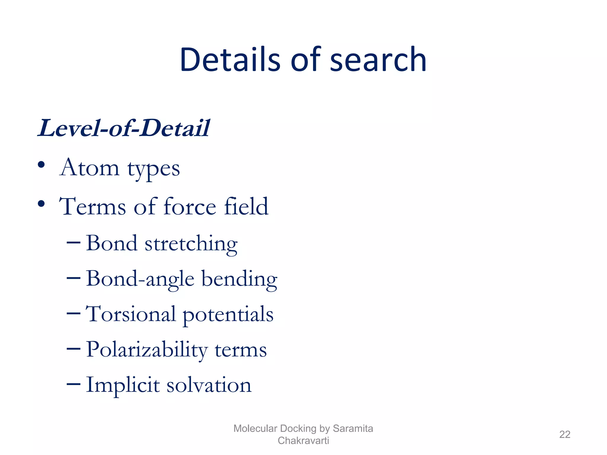 Details of search
Level-of-Detail
• Atom types
• Terms of force field
– Bond stretching
– Bond-angle bending
– Torsional potentials
– Polarizability terms
– Implicit solvation
22
Molecular Docking by Saramita
Chakravarti
 