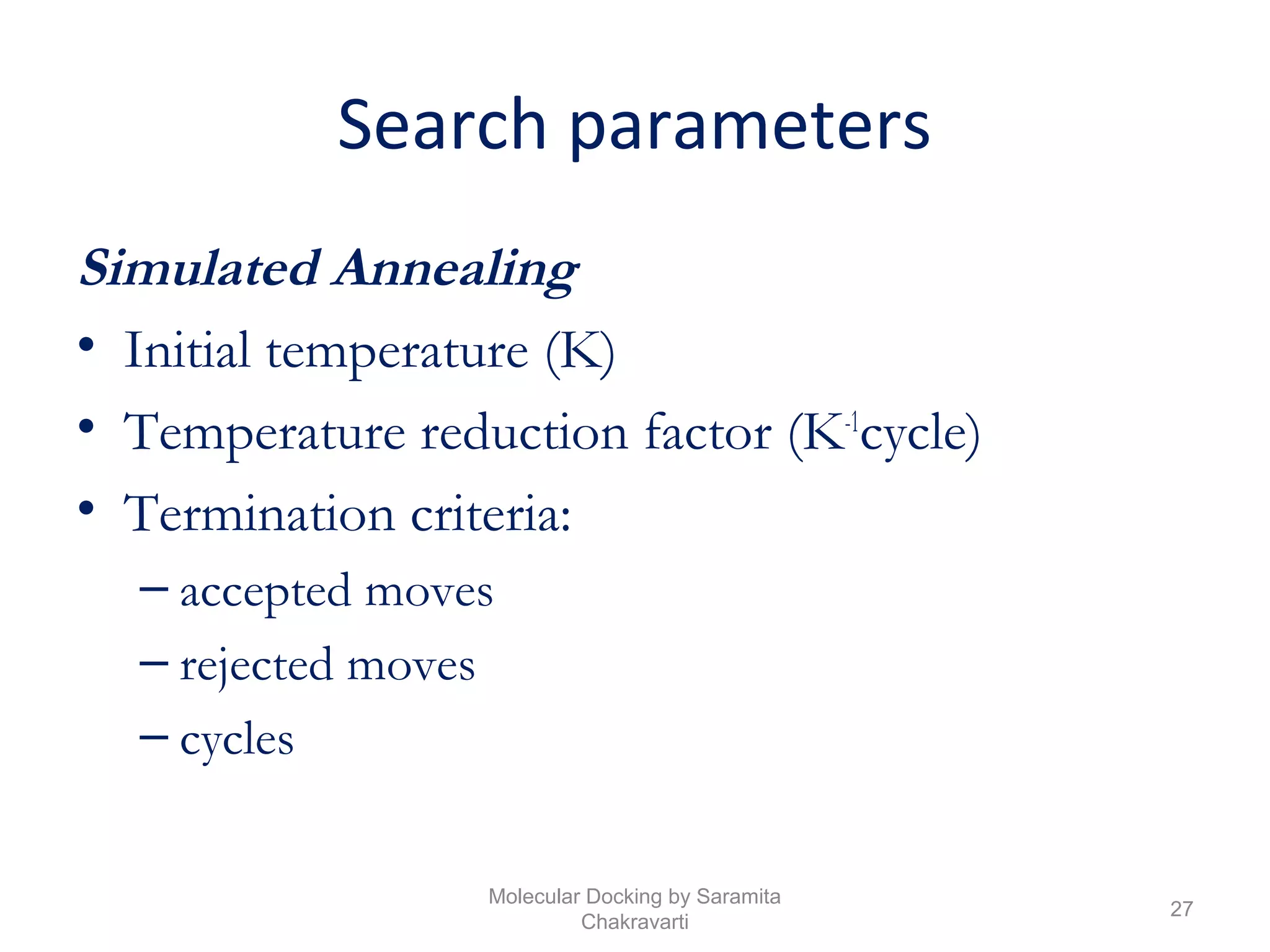 Search parameters
Simulated Annealing
• Initial temperature (K)
• Temperature reduction factor (K-1
cycle)
• Termination criteria:
– accepted moves
– rejected moves
– cycles
27
Molecular Docking by Saramita
Chakravarti
 