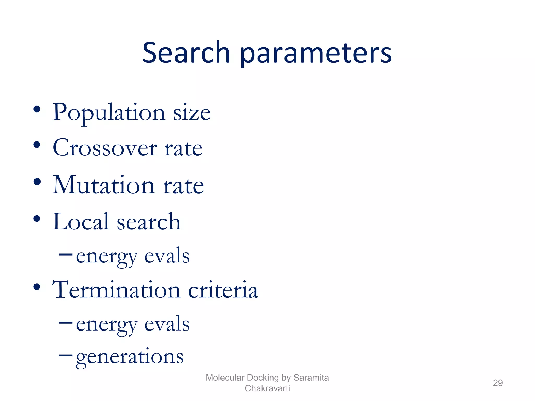 Search parameters
• Population size
• Crossover rate
• Mutation rate
• Local search
–energy evals
• Termination criteria
–energy evals
–generations
29
Molecular Docking by Saramita
Chakravarti
 