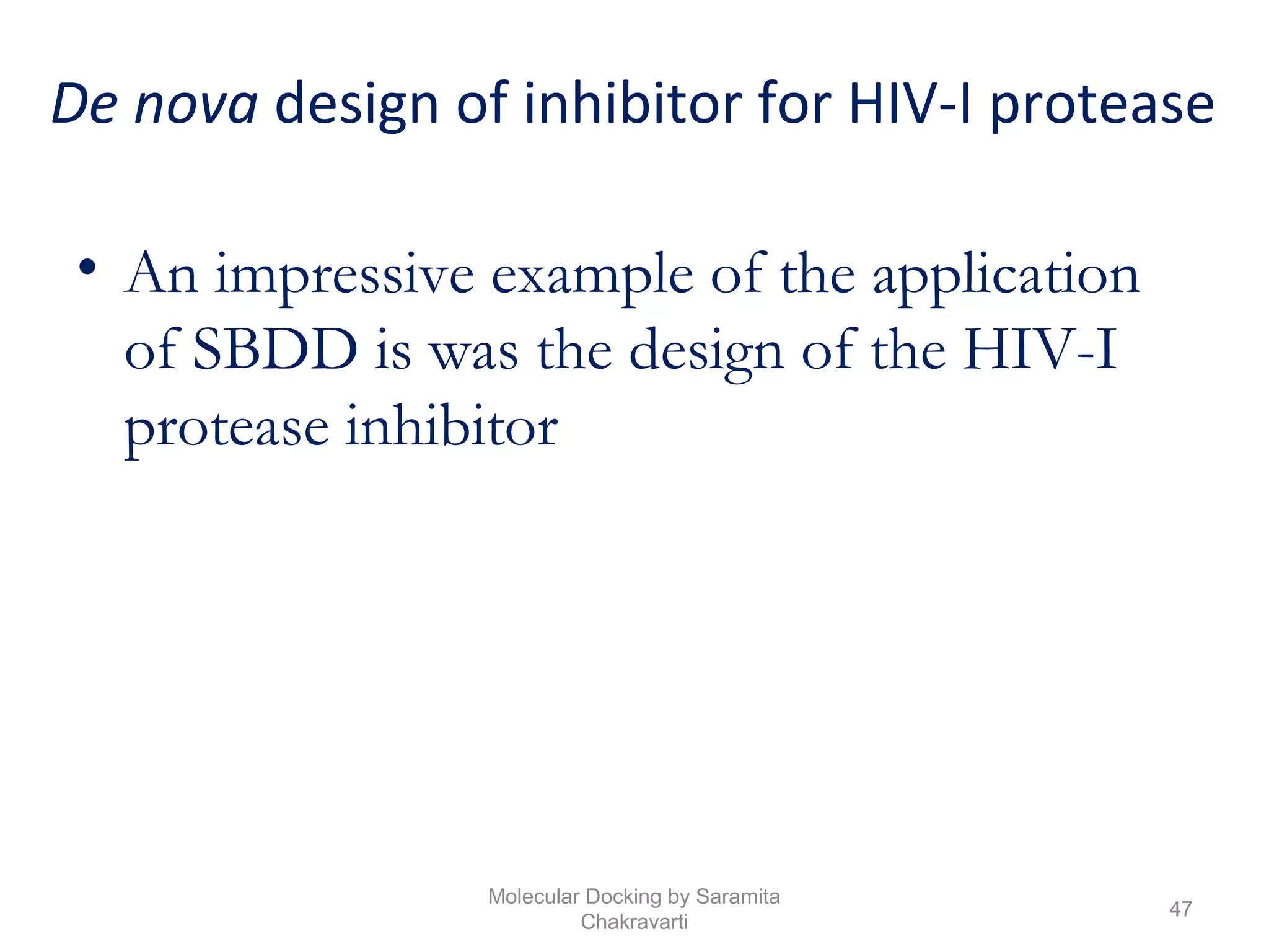 De nova design of inhibitor for HIV-I protease
• An impressive example of the application
of SBDD is was the design of the HIV-I
protease inhibitor
47
Molecular Docking by Saramita
Chakravarti
 