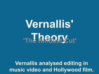 Vernallis'
Theory'The Kindest Cut'
Vernallis analysed editing in
music video and Hollywood film.
 