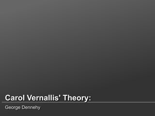 Carol Vernallis' Theory:
George Dennehy
 