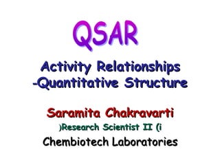 Activity RelationshipsActivity Relationships
Quantitative StructureQuantitative Structure--
Saramita ChakravartiSaramita Chakravarti
Research Scientist II (iResearch Scientist II (i((
Chembiotech LaboratoriesChembiotech Laboratories
 
