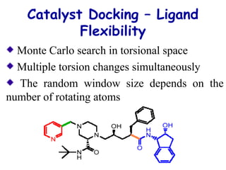 Catalyst Docking – Ligand
Flexibility
Monte Carlo search in torsional space
Multiple torsion changes simultaneously
The random window size depends on the
number of rotating atoms
 