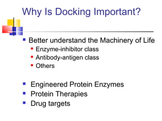 Why Is Docking Important?
 Better understand the Machinery of Life
 Enzyme-inhibitor class
 Antibody-antigen class
 Others
 Engineered Protein Enzymes
 Protein Therapies
 Drug targets
 