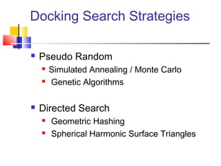 Docking Search Strategies
 Pseudo Random
 Simulated Annealing / Monte Carlo
 Genetic Algorithms
 Directed Search
 Geometric Hashing
 Spherical Harmonic Surface Triangles
 