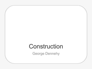 Construction
George Dennehy
 