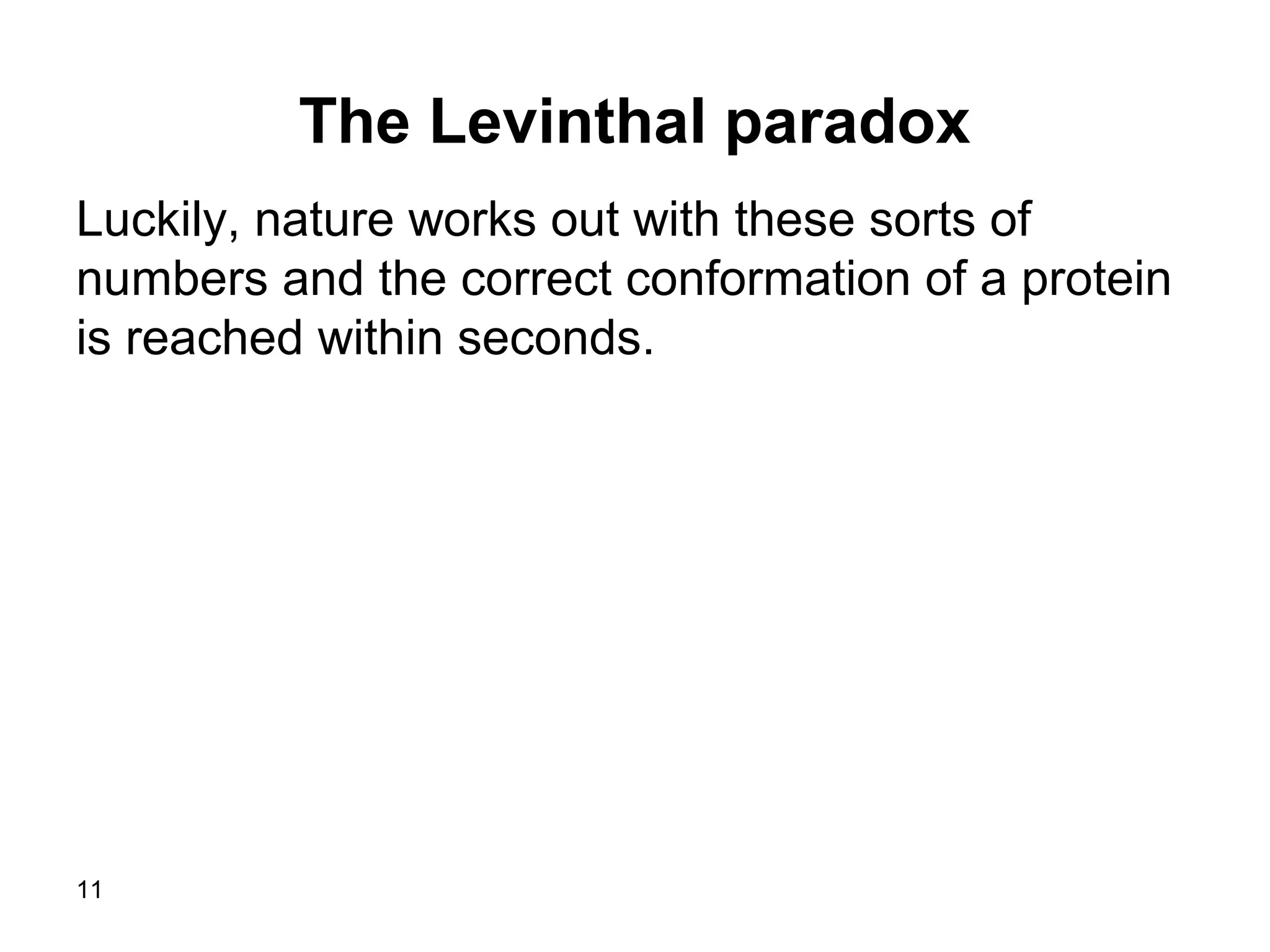 11
The Levinthal paradox
Luckily, nature works out with these sorts of
numbers and the correct conformation of a protein
is reached within seconds.
 