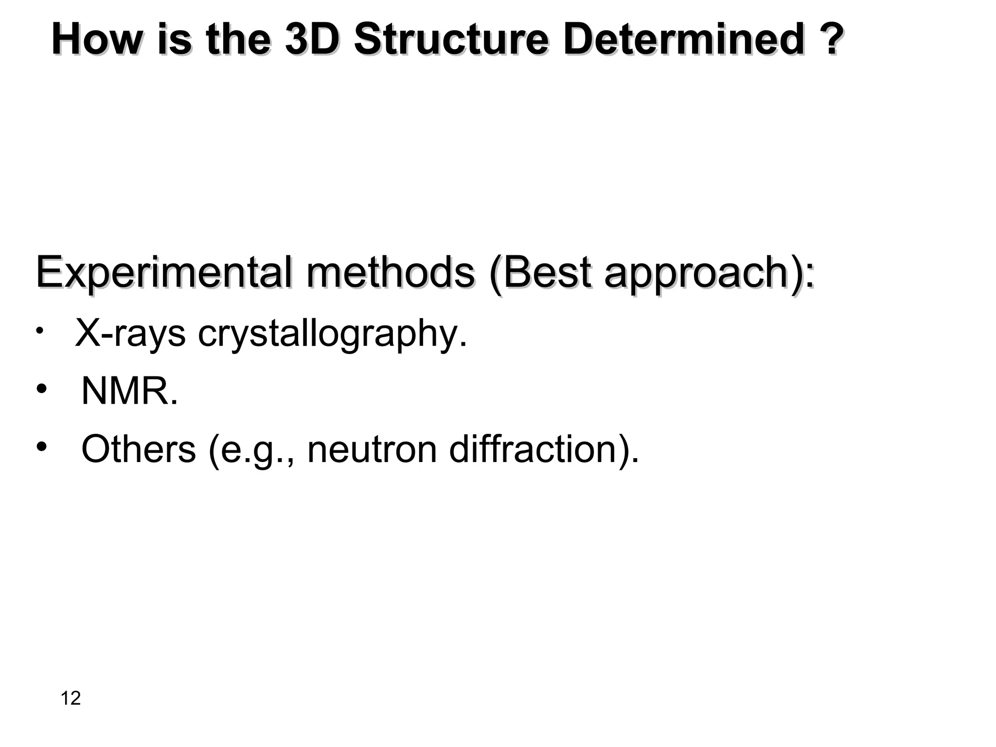 12
How is the 3D Structure Determined ?How is the 3D Structure Determined ?
Experimental methods (Best approach(:Experimental methods (Best approach(:
• X-rays crystallography.
• NMR.
• Others (e.g., neutron diffraction(.
 