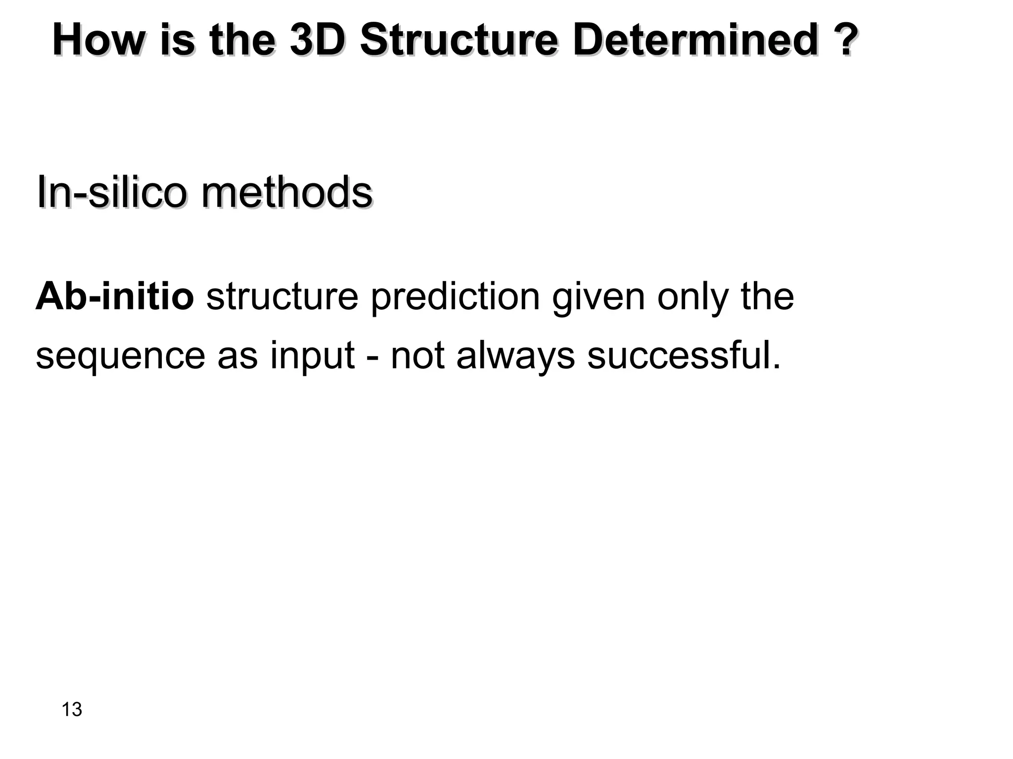 13
How is the 3D Structure Determined ?How is the 3D Structure Determined ?
In-silico methodsIn-silico methods
Ab-initio structure prediction given only the
sequence as input - not always successful.
 