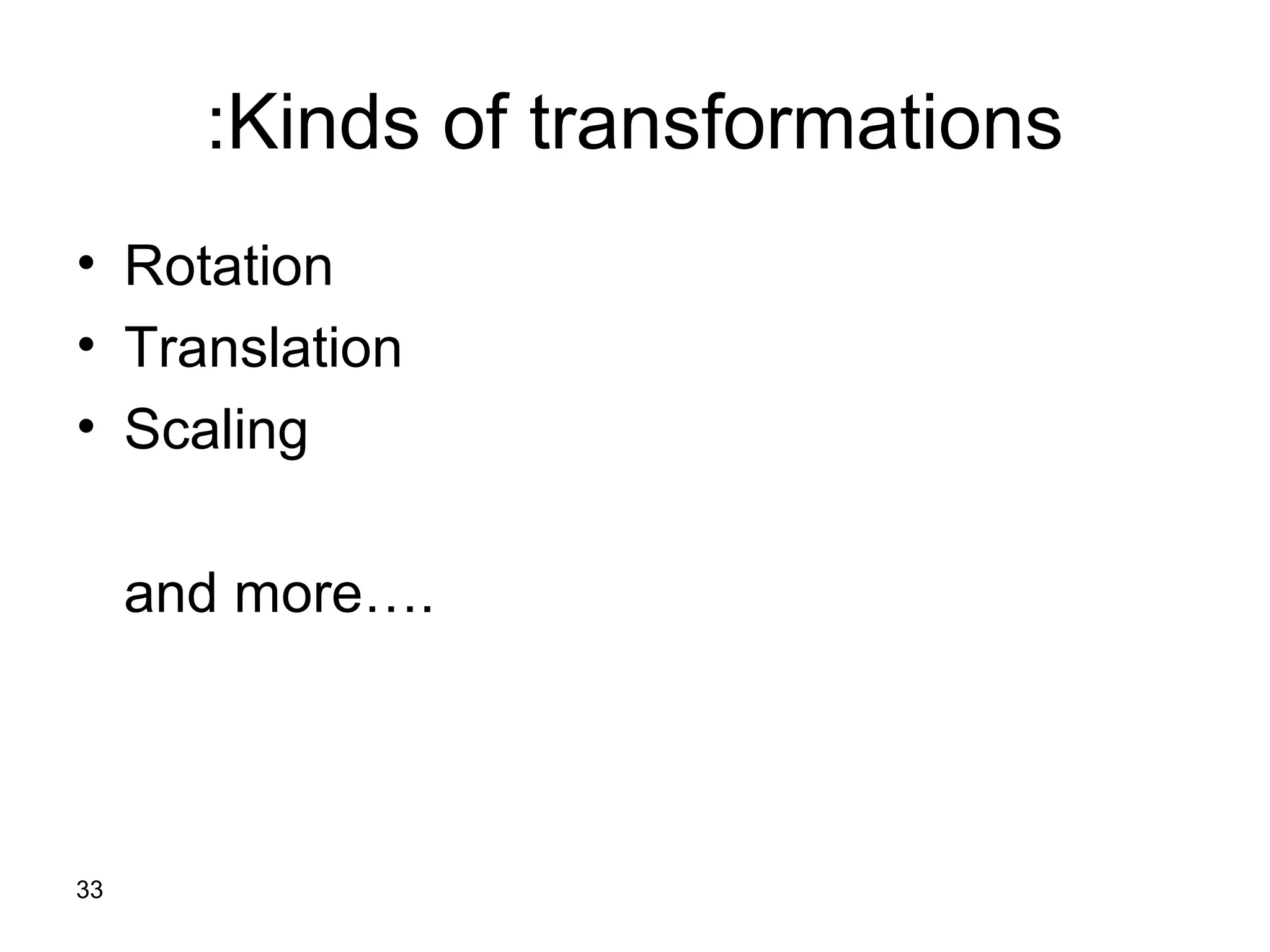 33
Kinds of transformations:
• Rotation
• Translation
• Scaling
and more….
 