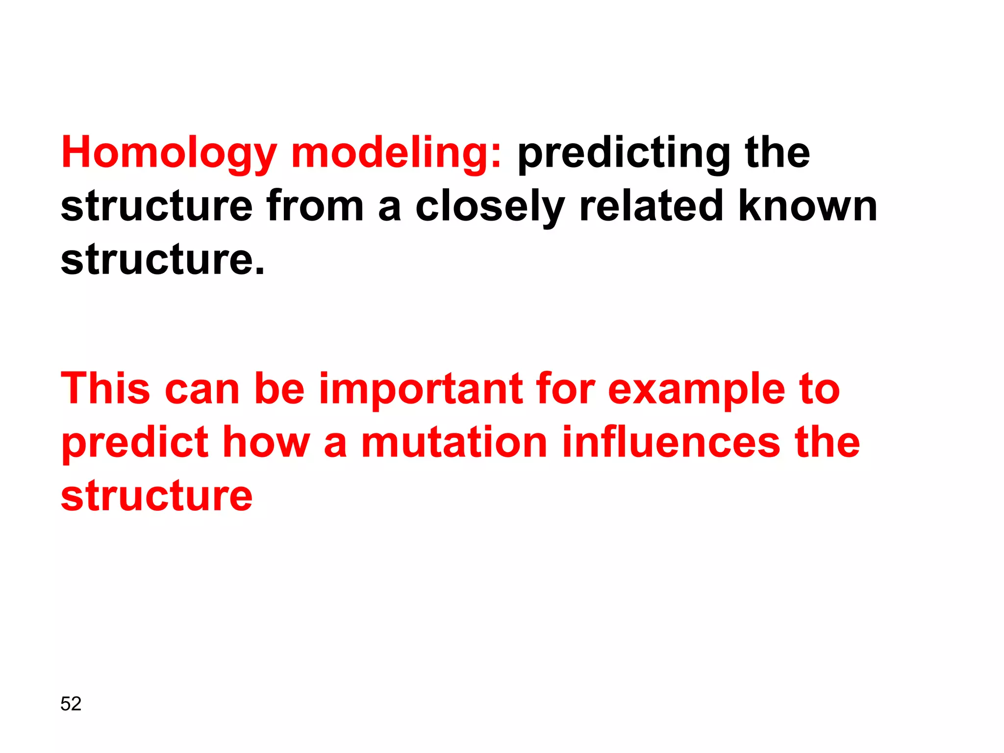 52
Homology modeling: predicting the
structure from a closely related known
structure.
This can be important for example to
predict how a mutation influences the
structure
 