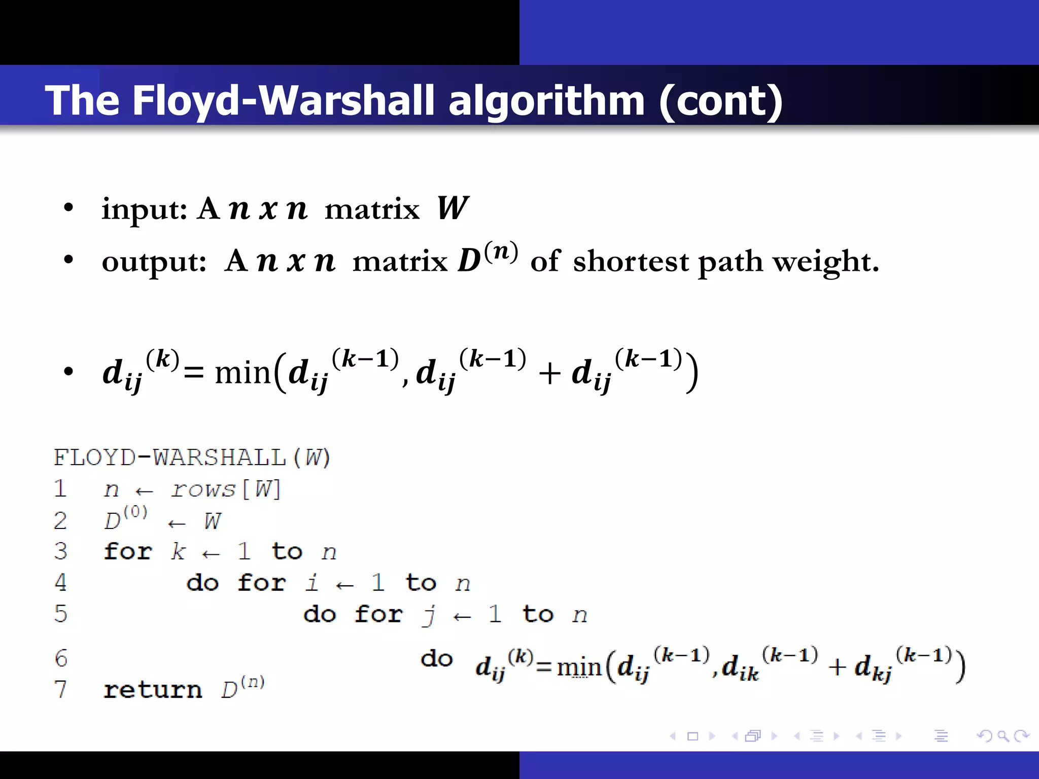 The Floyd-Warshall algorithm (cont)

• input: A    matrix 
• output: A    matrix () of shortest path weight.


•  () = min    −
                                     ,    −
                                                        +    −
 