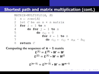 Shortest path and matrix multiplication (cont.)




Computing the sequence of  −  matrix
                     () = () ∗  = 
                    () = () ∗  = 
                                   ⋮
               (−) = (−) ∗  = −
 