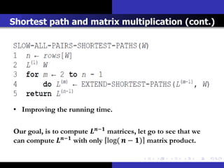 Shortest path and matrix multiplication (cont.)




• Improving the running time.

Our goal, is to compute − matrices, let go to see that we
can compute − with only log(  − ) matrix product.
 