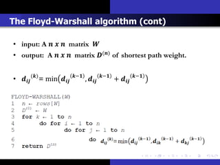 The Floyd-Warshall algorithm (cont)

• input: A    matrix 
• output: A    matrix () of shortest path weight.


•  () = min    −
                                     ,    −
                                                        +    −
 