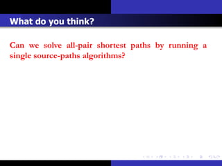 What do you think?

Can we solve all-pair shortest paths by running a
single source-paths algorithms?
 
