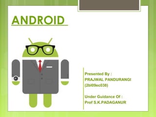 ANDROID
Presented By :
PRAJWAL PANDURANGI
(2bl09ec038)
Under Guidance Of :
Prof S.K.PADAGANUR
 