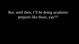But, until then, I’ll be doing academic
projects like these, yay!!!
 