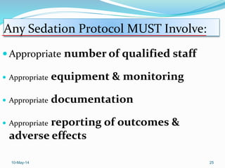 Any Sedation Protocol MUST Involve:
 Appropriate number of qualified staff
 Appropriate equipment & monitoring
 Appropriate documentation
 Appropriate reporting of outcomes &
adverse effects
10-May-14 25
 