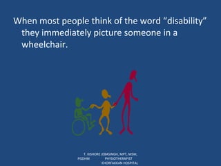 When most people think of the word “disability” they immediately picture someone in a wheelchair. T. KISHORE JEBASINGH, MPT, MSW, PGDHM  PHYSIOTHERAPIST  KHORFAKKAN HOSPITAL 