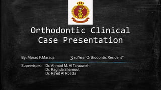 Orthodontic Clinical
Case Presentation
By: Murad F.Maraqa 3 rdYear Orthodontic Resident”
Supervisors: Dr. Ahmad M. AlTarawneh
Dr. Raghda Shamout
Dr. Ra’ed Al Rbatta
 