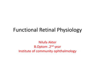 Functional Retinal Physiology
Nilufa Akter
B.Optom .2nd year
Institute of community ophthalmology
 