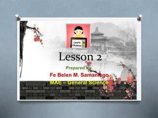 Lesson 2
Prepared by:
Fe Belen M. Samaniego
MAE – General Science
 