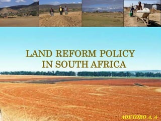 “Reconciliation means that those who have been on the underside of
history must see that there is a qualitative difference […]. I mean, what
is the point of having made this transition if the quality of life of these
people is not enhanced and improved? If not the vote is useless.”
(Tutu, 1999)
LAND REFORM POLICY
IN SOUTH AFRICA
ADETORO A. A.
 