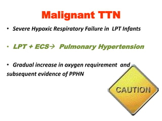 Malignant TTN
• Severe Hypoxic Respiratory Failure in LPT Infants
• LPT + ECS Pulmonary Hypertension
• Gradual increase in oxygen requirement and
subsequent evidence of PPHN
 