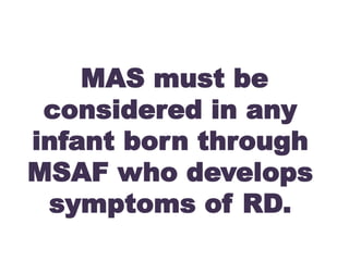 MAS must be
considered in any
infant born through
MSAF who develops
symptoms of RD.
 