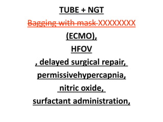 TUBE + NGT
Bagging with mask XXXXXXXX
(ECMO),
HFOV
, delayed surgical repair,
permissivehypercapnia,
nitric oxide,
surfactant administration,
 