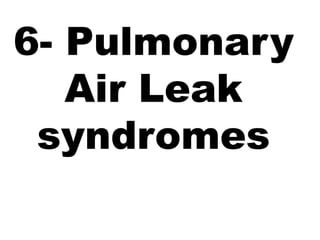 6- Pulmonary
Air Leak
syndromes
 