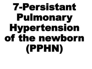 7-Persistant
Pulmonary
Hypertension
of the newborn
(PPHN)
 
