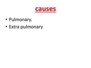causes
• Pulmonary.
• Extra pulmonary
 