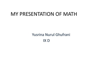 MY PRESENTATION OF MATH


       Yusrina Nurul Ghufrani
             IX D
 