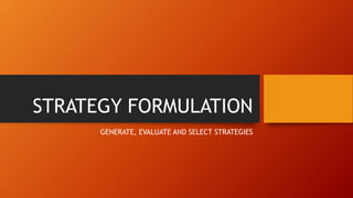 STRATEGY FORMULATION
GENERATE, EVALUATE AND SELECT STRATEGIES
 