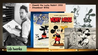 Ub Iwerks
• Oswald the Lucky Rabbit 1933
• Steamboat Willie
 