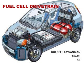 FUEL CELL DRIVETRAIN




                 KULDEEP LAWANIYAN
                             482/09
                                 54
 