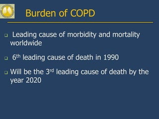 Burden of COPD

   Leading cause of morbidity and mortality
    worldwide

   6th leading cause of death in 1990

   Will be the 3rd leading cause of death by the
    year 2020
 