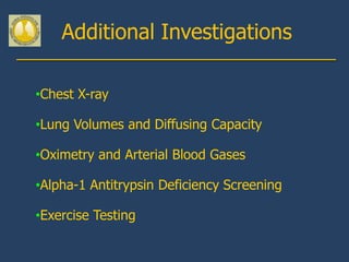 Additional Investigations

•Chest X-ray

•Lung Volumes and Diffusing Capacity

•Oximetry and Arterial Blood Gases

•Alpha-1 Antitrypsin Deficiency Screening

•Exercise Testing
 