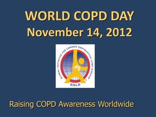 WORLD COPD DAY
    November 14, 2012




Raising COPD Awareness Worldwide
 